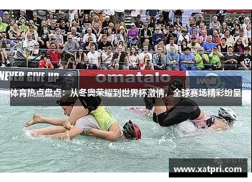 体育热点盘点：从冬奥荣耀到世界杯激情，全球赛场精彩纷呈