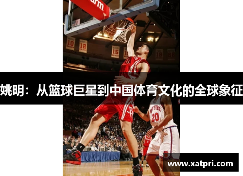 姚明：从篮球巨星到中国体育文化的全球象征
