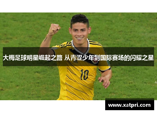 大梅足球明星崛起之路 从青涩少年到国际赛场的闪耀之星