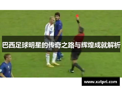 巴西足球明星的传奇之路与辉煌成就解析