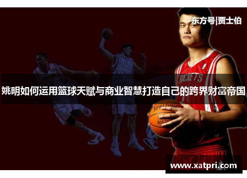 姚明如何运用篮球天赋与商业智慧打造自己的跨界财富帝国