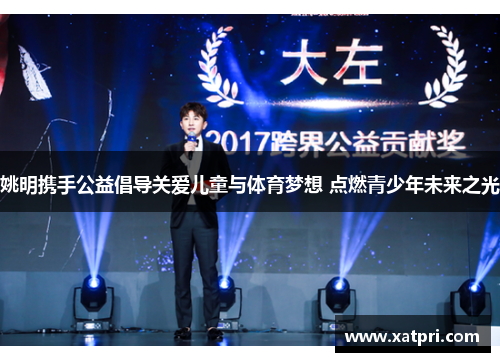 姚明携手公益倡导关爱儿童与体育梦想 点燃青少年未来之光