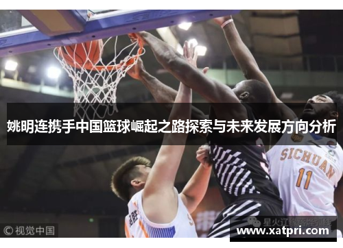 姚明连携手中国篮球崛起之路探索与未来发展方向分析
