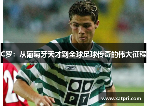 C罗：从葡萄牙天才到全球足球传奇的伟大征程