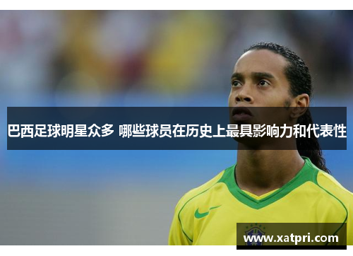巴西足球明星众多 哪些球员在历史上最具影响力和代表性