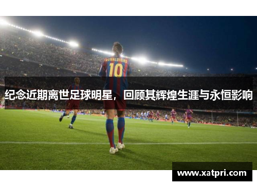 纪念近期离世足球明星，回顾其辉煌生涯与永恒影响