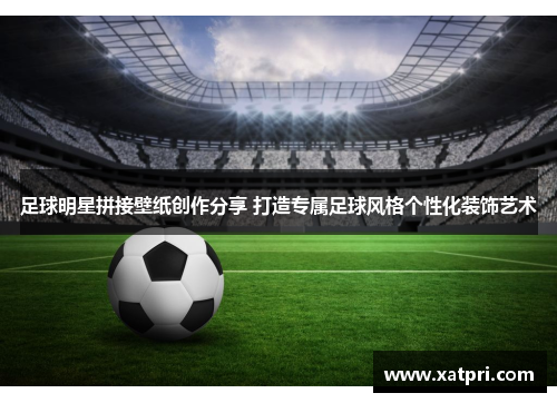 足球明星拼接壁纸创作分享 打造专属足球风格个性化装饰艺术