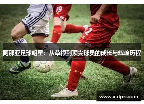 阿那亚足球明星：从草根到顶尖球员的成长与辉煌历程