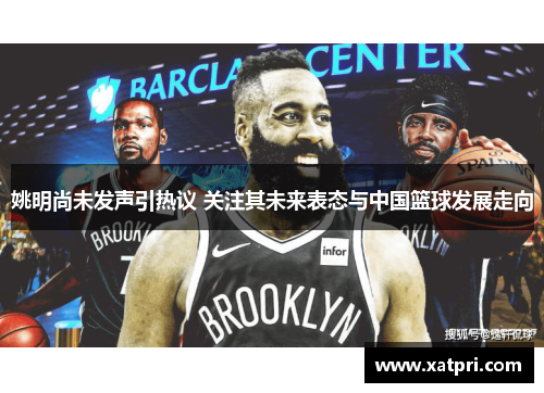姚明尚未发声引热议 关注其未来表态与中国篮球发展走向