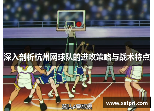 深入剖析杭州网球队的进攻策略与战术特点