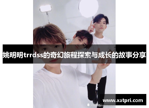 姚明明trrdss的奇幻旅程探索与成长的故事分享