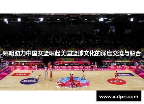 姚明助力中国女篮崛起美国篮球文化的深度交流与融合
