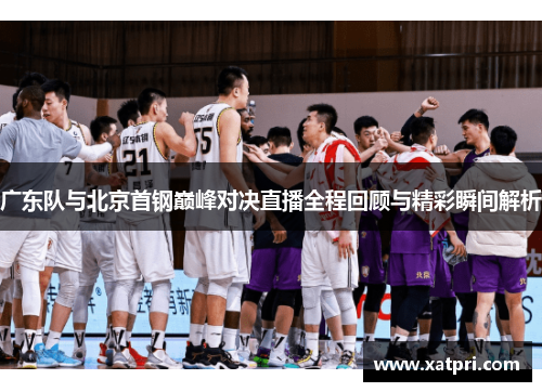 广东队与北京首钢巅峰对决直播全程回顾与精彩瞬间解析