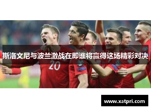 斯洛文尼与波兰激战在即谁将赢得这场精彩对决